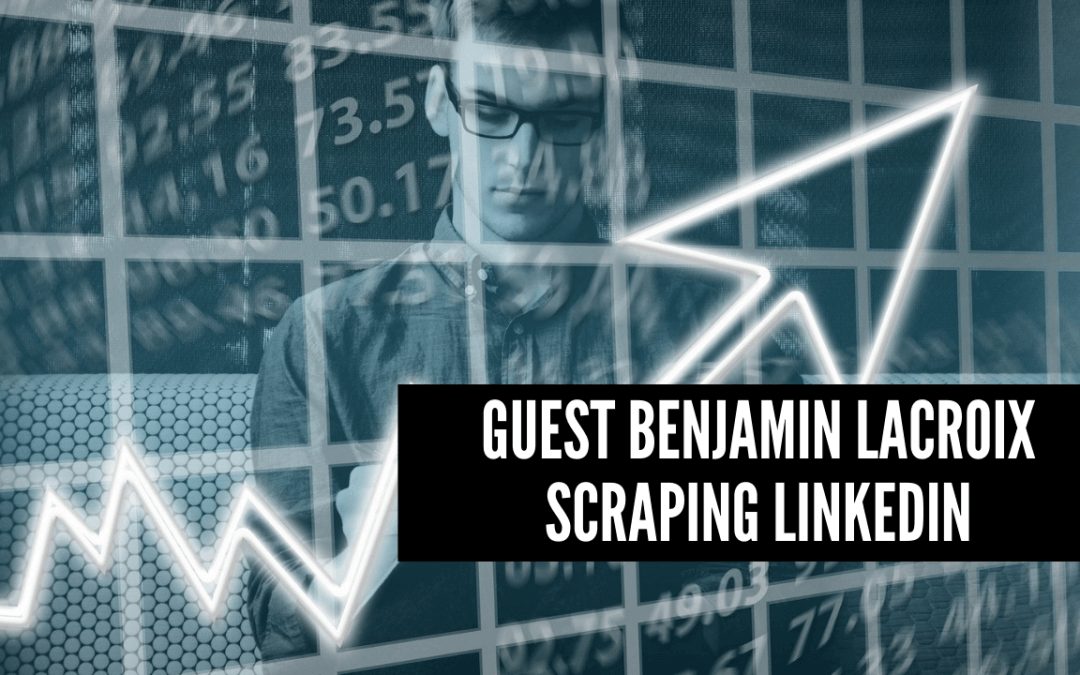 Guest Benjamin Lacroix – Scraping Linkedin